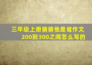 三年级上册猜猜他是谁作文200到300之间怎么写的