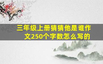 三年级上册猜猜他是谁作文250个字数怎么写的