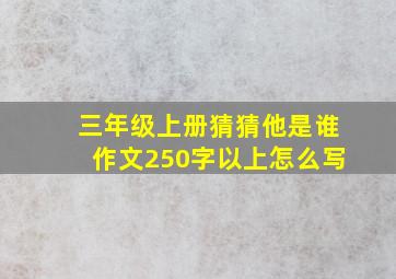 三年级上册猜猜他是谁作文250字以上怎么写