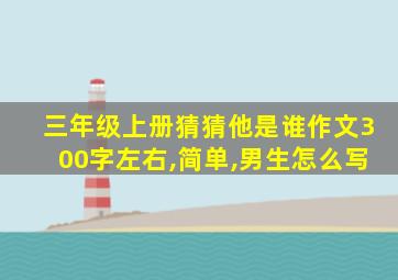 三年级上册猜猜他是谁作文300字左右,简单,男生怎么写