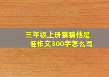 三年级上册猜猜他是谁作文300字怎么写