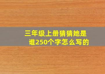 三年级上册猜猜她是谁250个字怎么写的