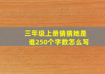 三年级上册猜猜她是谁250个字数怎么写