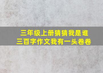 三年级上册猜猜我是谁三百字作文我有一头卷卷