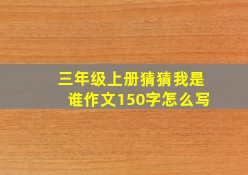 三年级上册猜猜我是谁作文150字怎么写