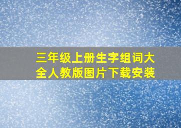 三年级上册生字组词大全人教版图片下载安装