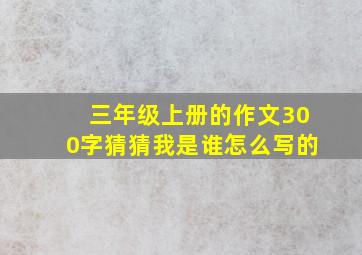 三年级上册的作文300字猜猜我是谁怎么写的