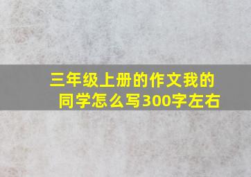 三年级上册的作文我的同学怎么写300字左右