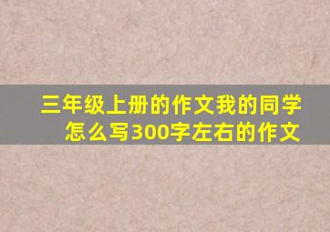 三年级上册的作文我的同学怎么写300字左右的作文