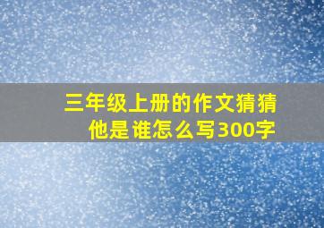 三年级上册的作文猜猜他是谁怎么写300字