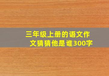 三年级上册的语文作文猜猜他是谁300字