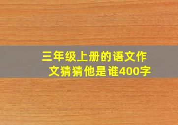 三年级上册的语文作文猜猜他是谁400字