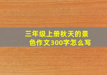 三年级上册秋天的景色作文300字怎么写