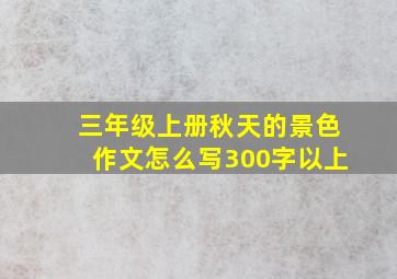 三年级上册秋天的景色作文怎么写300字以上