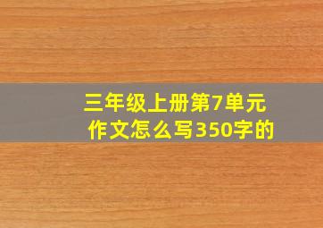 三年级上册第7单元作文怎么写350字的