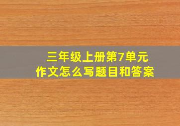 三年级上册第7单元作文怎么写题目和答案