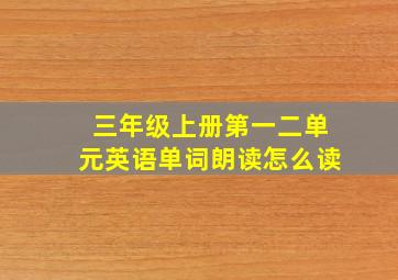 三年级上册第一二单元英语单词朗读怎么读