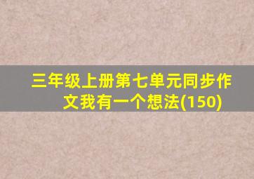 三年级上册第七单元同步作文我有一个想法(150)