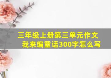 三年级上册第三单元作文我来编童话300字怎么写