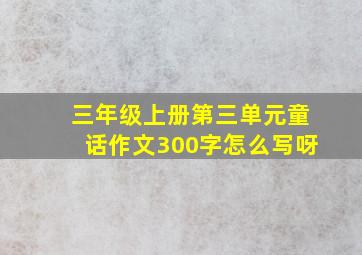 三年级上册第三单元童话作文300字怎么写呀