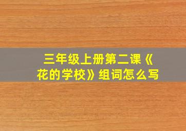 三年级上册第二课《花的学校》组词怎么写