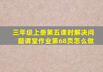 三年级上册第五课时解决问题谓堂作业第68页怎么做