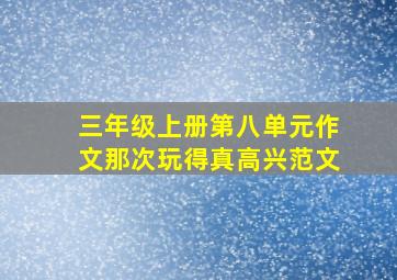 三年级上册第八单元作文那次玩得真高兴范文