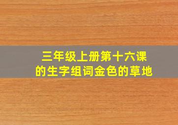 三年级上册第十六课的生字组词金色的草地