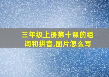 三年级上册第十课的组词和拼音,图片怎么写