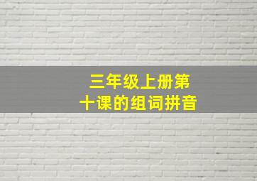 三年级上册第十课的组词拼音