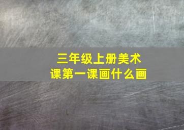 三年级上册美术课第一课画什么画