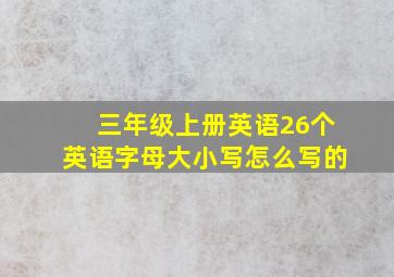 三年级上册英语26个英语字母大小写怎么写的