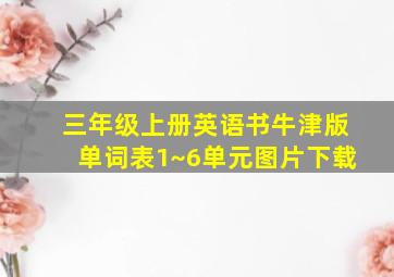 三年级上册英语书牛津版单词表1~6单元图片下载