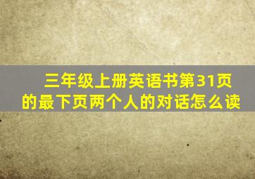 三年级上册英语书第31页的最下页两个人的对话怎么读