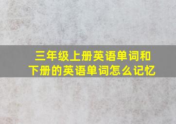 三年级上册英语单词和下册的英语单词怎么记忆