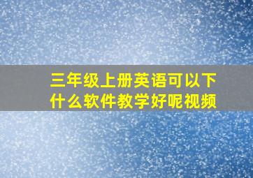 三年级上册英语可以下什么软件教学好呢视频