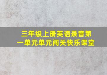 三年级上册英语录音第一单元单元闯关快乐课堂