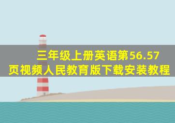 三年级上册英语第56.57页视频人民教育版下载安装教程