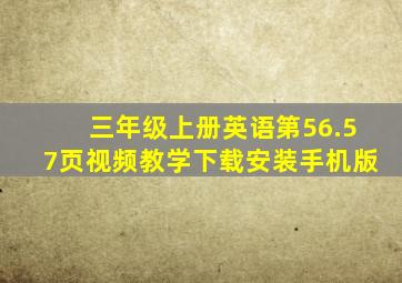 三年级上册英语第56.57页视频教学下载安装手机版