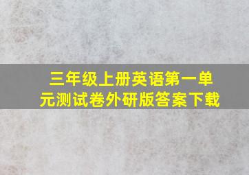 三年级上册英语第一单元测试卷外研版答案下载