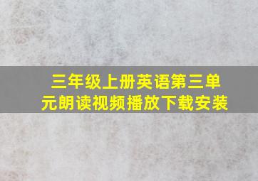 三年级上册英语第三单元朗读视频播放下载安装