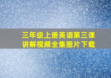 三年级上册英语第三课讲解视频全集图片下载