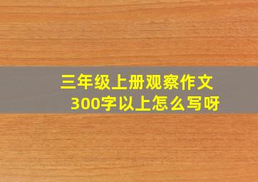 三年级上册观察作文300字以上怎么写呀