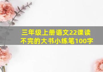 三年级上册语文22课读不完的大书小练笔100字