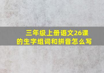 三年级上册语文26课的生字组词和拼音怎么写