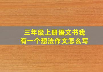 三年级上册语文书我有一个想法作文怎么写