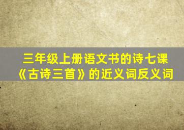 三年级上册语文书的诗七课《古诗三首》的近义词反义词