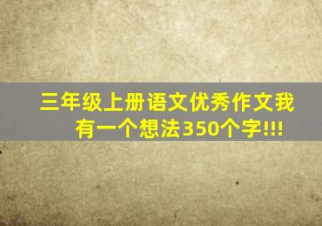 三年级上册语文优秀作文我有一个想法350个字!!!