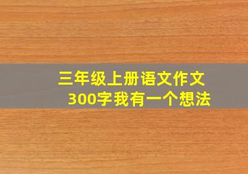 三年级上册语文作文300字我有一个想法