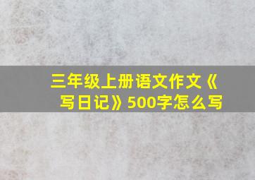 三年级上册语文作文《写日记》500字怎么写